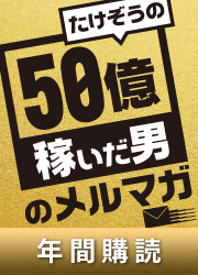 たけぞう たけぞうの50億稼いだ男のメルマガ [12か月更新]